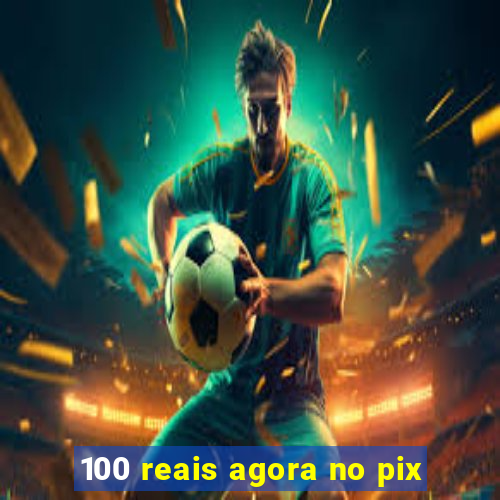 100 reais agora no pix